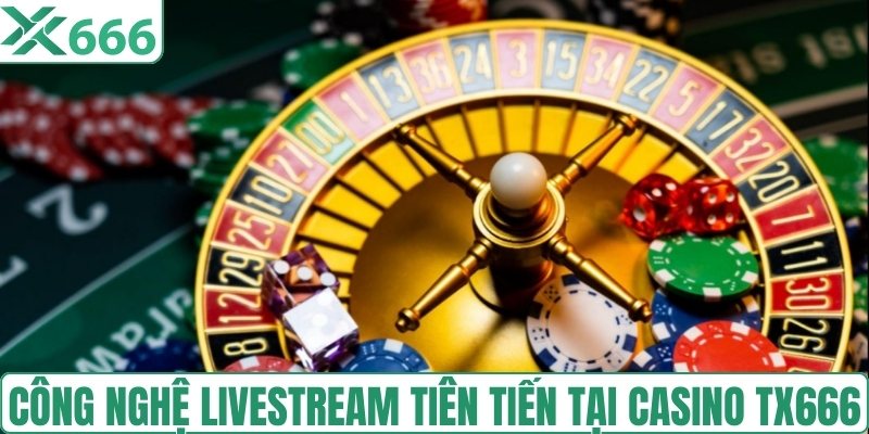 Công nghệ livestream tiên tiến tại casino TX666