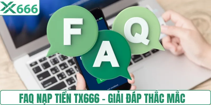 FAQ nạp tiền TX666 - Chi tiết mọi thắc mắc phổ biến