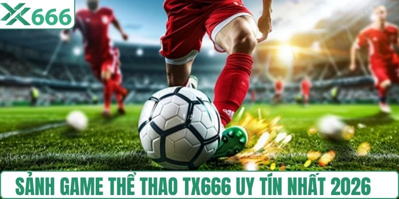 Sảnh game thể thao TX666 uy tín nhất 2026